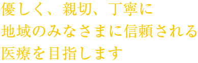 優しく、親切、丁寧に地域のみなさまに信頼される医療を目指します